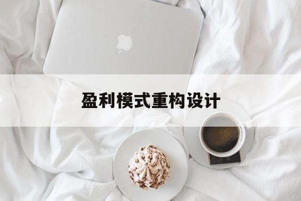 盈利模式重构设计(盈利模式重构设计方案)山南市 盈利模式重构设计(盈利模式重构设计方案)山南市
